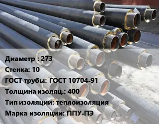 Труба предизолированная 273 s=10 ГОСТ: ГОСТ 10704-91 s изоляции=400 теплоизоляция ППУ-ПЭ